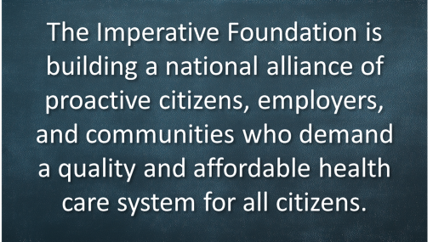 The Imperative Foundation is building a national alliance of proactive citizens, employers, and communities who demand a quality and affordable health care system for all citizens.
